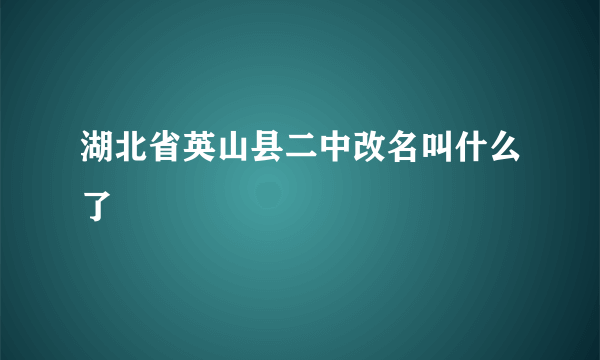 湖北省英山县二中改名叫什么了