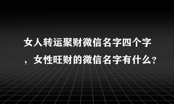 女人转运聚财微信名字四个字，女性旺财的微信名字有什么？