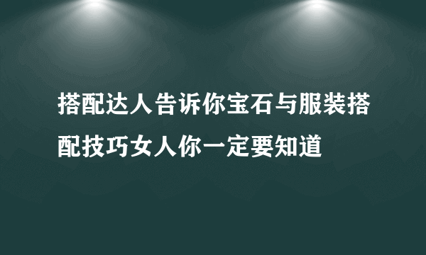 搭配达人告诉你宝石与服装搭配技巧女人你一定要知道