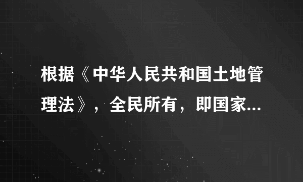 根据《中华人民共和国土地管理法》，全民所有，即国家所有土地的所有权由代表国家行使