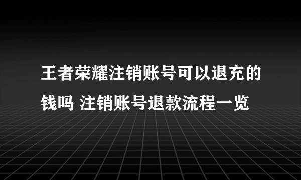 王者荣耀注销账号可以退充的钱吗 注销账号退款流程一览