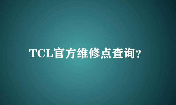 TCL官方维修点查询？