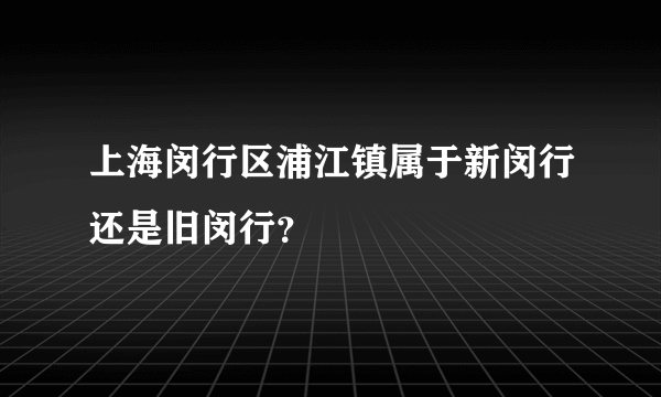 上海闵行区浦江镇属于新闵行还是旧闵行？