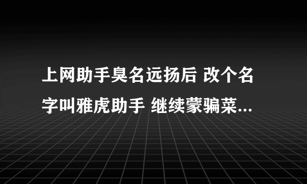 上网助手臭名远扬后 改个名字叫雅虎助手 继续蒙骗菜鸟 说明了什么？