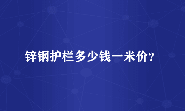 锌钢护栏多少钱一米价？