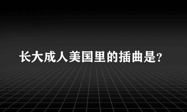 长大成人美国里的插曲是？