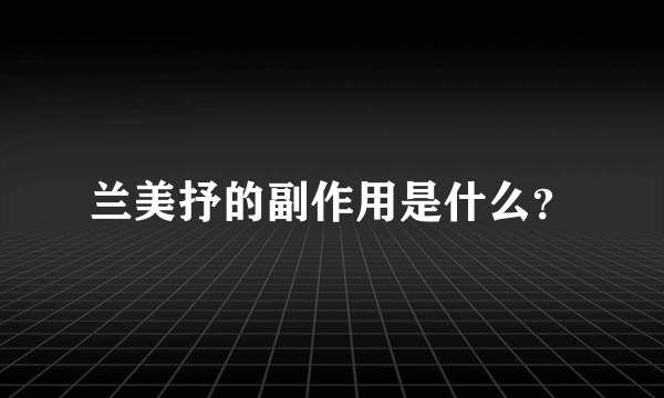 兰美抒的副作用是什么？