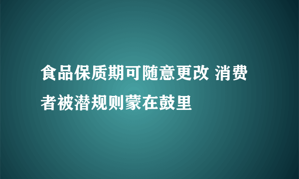 食品保质期可随意更改 消费者被潜规则蒙在鼓里