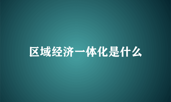 区域经济一体化是什么