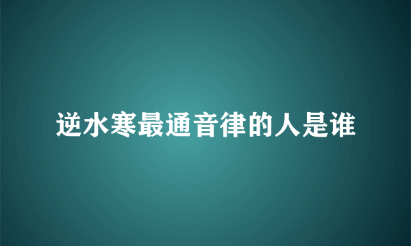 逆水寒最通音律的人是谁