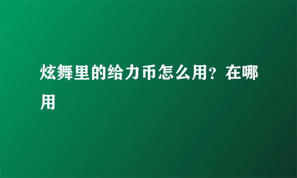 炫舞里的给力币怎么用？在哪用