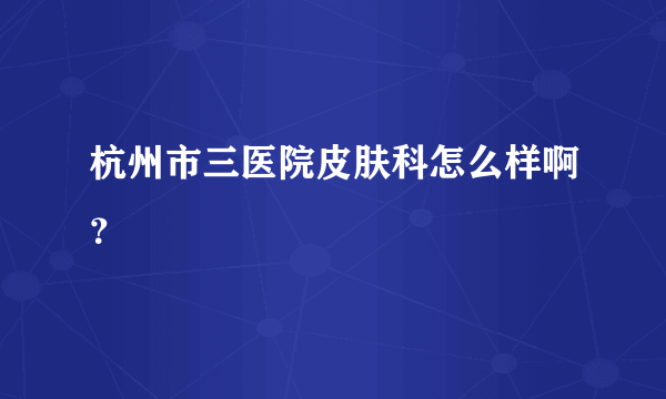 杭州市三医院皮肤科怎么样啊？