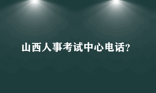 山西人事考试中心电话？