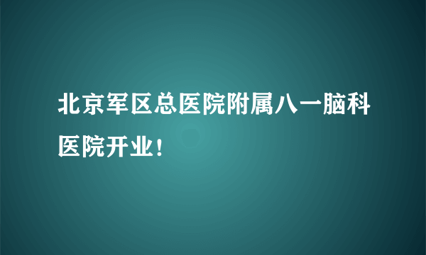 北京军区总医院附属八一脑科医院开业！