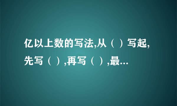 亿以上数的写法,从（）写起,先写（）,再写（）,最后写（）.