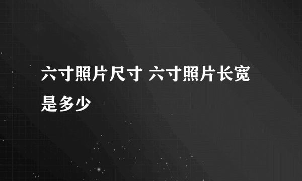 六寸照片尺寸 六寸照片长宽是多少