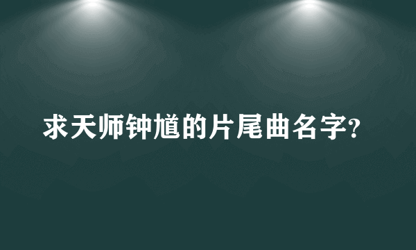 求天师钟馗的片尾曲名字？