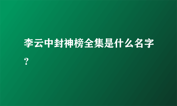 李云中封神榜全集是什么名字？