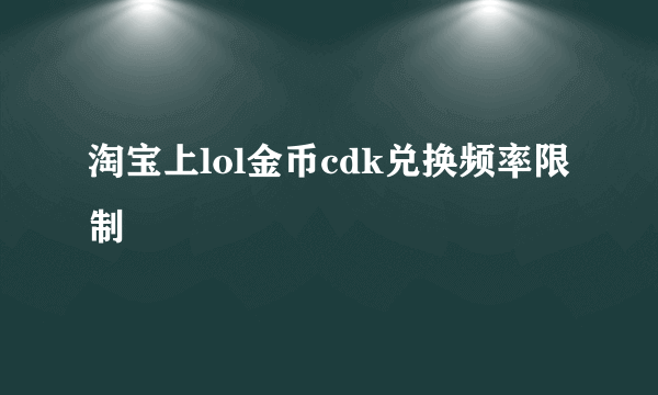 淘宝上lol金币cdk兑换频率限制