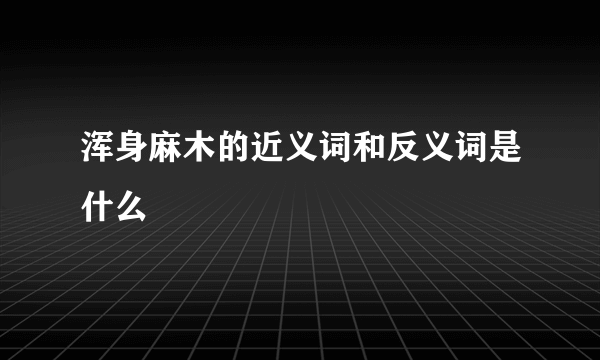 浑身麻木的近义词和反义词是什么