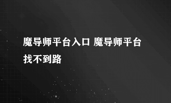 魔导师平台入口 魔导师平台找不到路