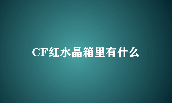 CF红水晶箱里有什么