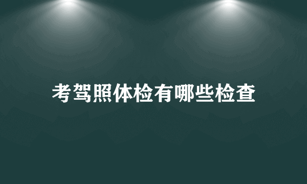 考驾照体检有哪些检查