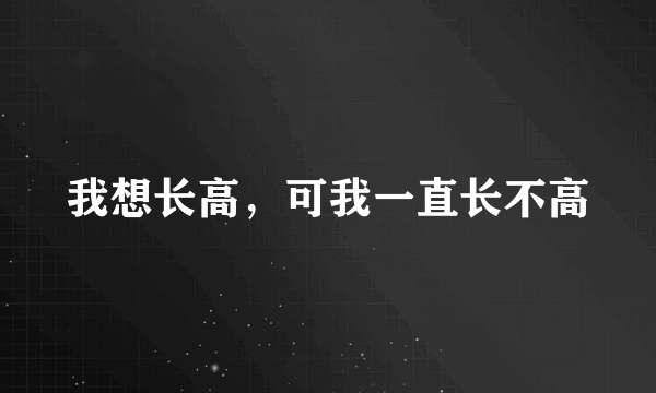 我想长高，可我一直长不高