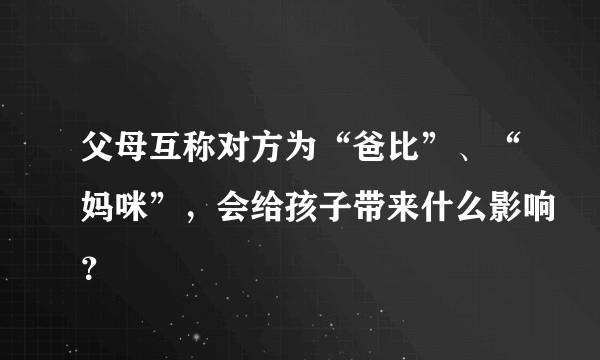 父母互称对方为“爸比”、“妈咪”，会给孩子带来什么影响？