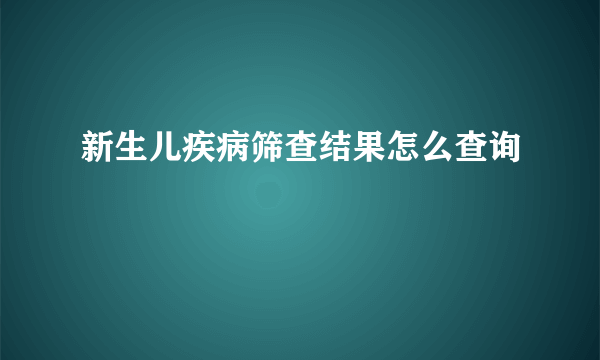 新生儿疾病筛查结果怎么查询