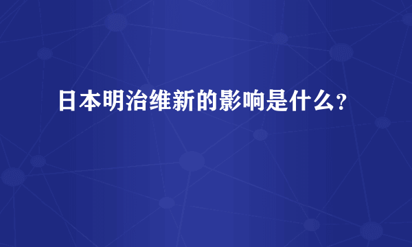 日本明治维新的影响是什么？