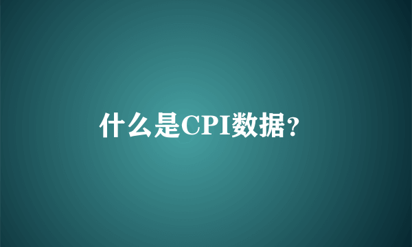 什么是CPI数据？