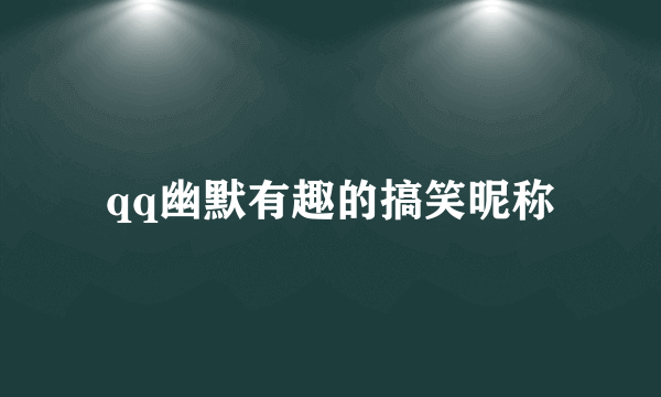 qq幽默有趣的搞笑昵称