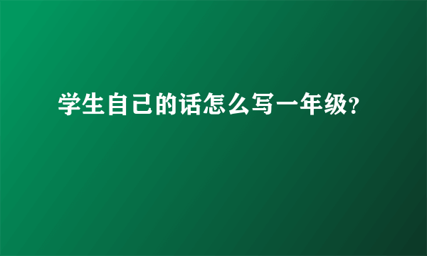 学生自己的话怎么写一年级？