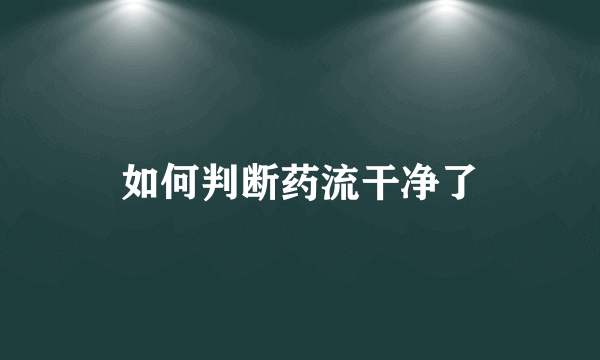 如何判断药流干净了