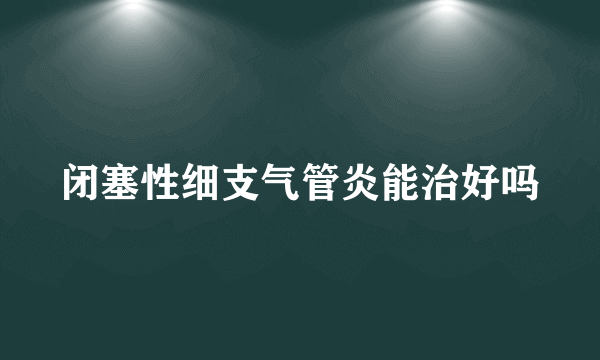 闭塞性细支气管炎能治好吗