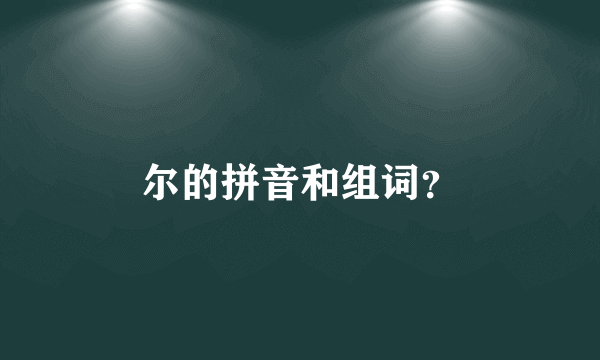 尔的拼音和组词？