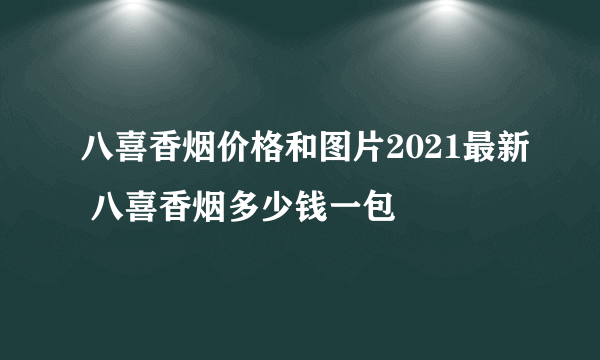 八喜香烟价格和图片2021最新 八喜香烟多少钱一包