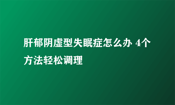 肝郁阴虚型失眠症怎么办 4个方法轻松调理