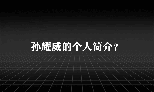 孙耀威的个人简介？