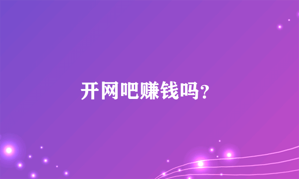 开网吧赚钱吗？