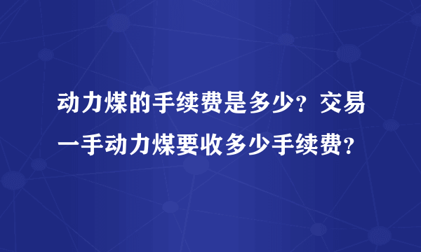 动力煤的手续费是多少？交易一手动力煤要收多少手续费？