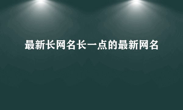 最新长网名长一点的最新网名