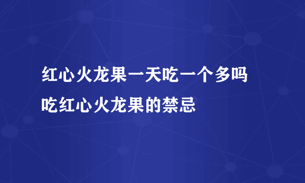 红心火龙果一天吃一个多吗 吃红心火龙果的禁忌