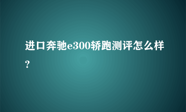 进口奔驰e300轿跑测评怎么样?