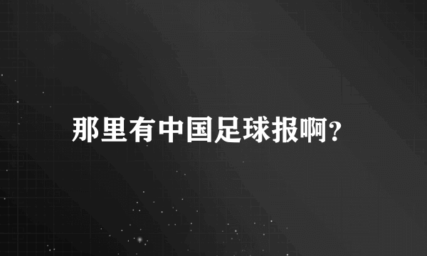 那里有中国足球报啊？