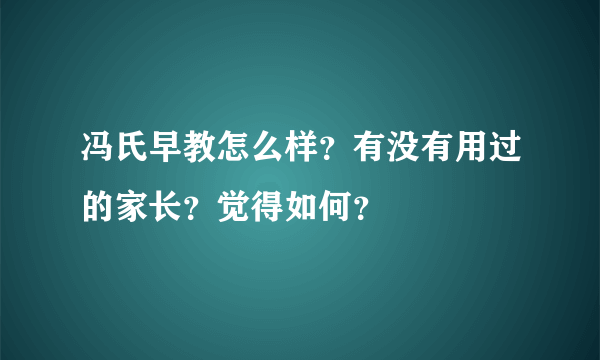 冯氏早教怎么样？有没有用过的家长？觉得如何？