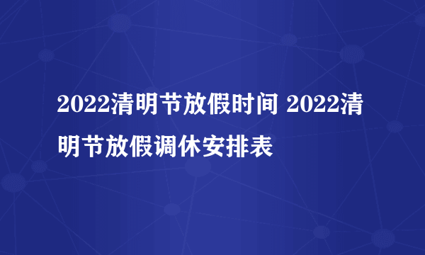 2022清明节放假时间 2022清明节放假调休安排表