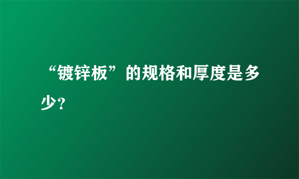 “镀锌板”的规格和厚度是多少？