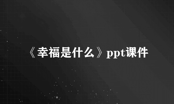 《幸福是什么》ppt课件